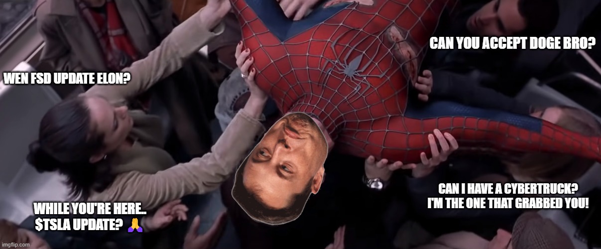 if Elon was spider man | CAN YOU ACCEPT DOGE BRO? WEN FSD UPDATE ELON? CAN I HAVE A CYBERTRUCK?
I'M THE ONE THAT GRABBED YOU! WHILE YOU'RE HERE..
$TSLA UPDATE? 🙏 | image tagged in funny memes,memes | made w/ Imgflip meme maker
