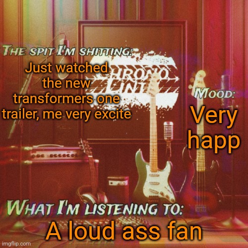 Chronolinth music temp | Just watched the new transformers one trailer, me very excite; Very happ; A loud ass fan | image tagged in chronolinth music temp | made w/ Imgflip meme maker