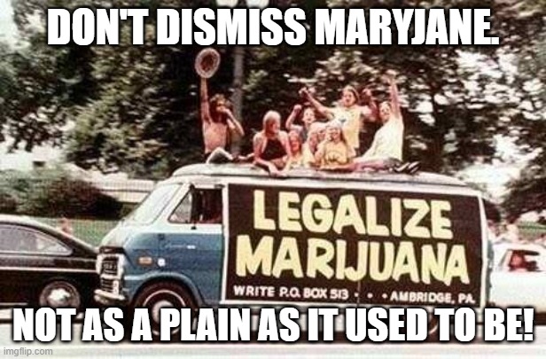 MaryJane | DON'T DISMISS MARYJANE. NOT AS A PLAIN AS IT USED TO BE! | image tagged in hippies - legalize marijuana | made w/ Imgflip meme maker