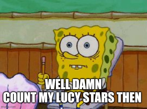Scared Spongebob | WELL DAMN
COUNT MY LUCY STARS THEN | image tagged in scared spongebob | made w/ Imgflip meme maker