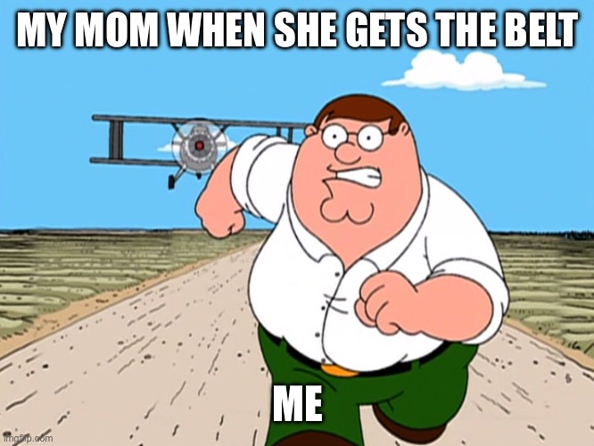 Grrrr son | MY MOM WHEN SHE GETS THE BELT; ME | image tagged in peter griffin running away | made w/ Imgflip meme maker