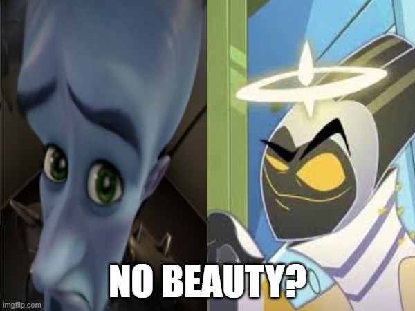 hheheh | NO BEAUTY? | image tagged in adam,hazbin hotel,megamind,megamind no bitches | made w/ Imgflip meme maker