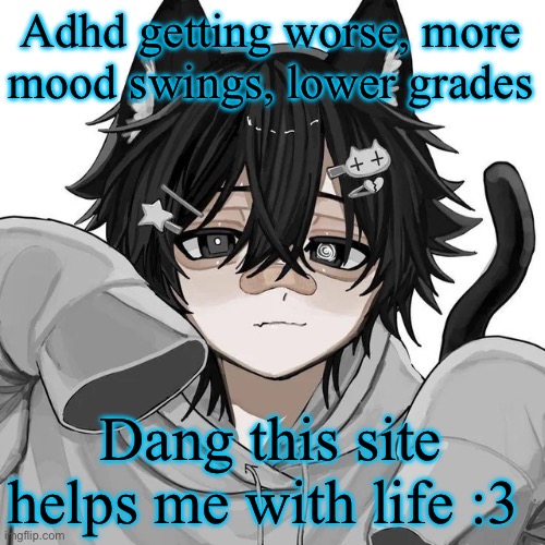 This site cured my loneliness | Adhd getting worse, more mood swings, lower grades; Dang this site helps me with life :3 | image tagged in tfym i ain't masculine | made w/ Imgflip meme maker