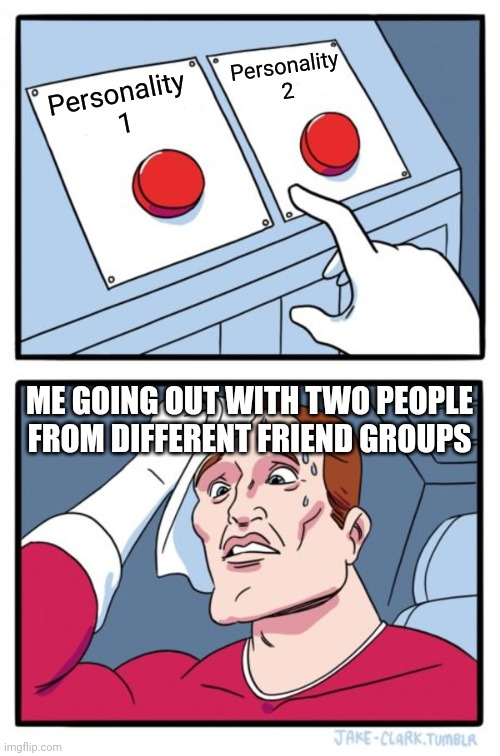 What to do | Personality 2; Personality 
1; ME GOING OUT WITH TWO PEOPLE FROM DIFFERENT FRIEND GROUPS | image tagged in memes,two buttons,friends,personality | made w/ Imgflip meme maker