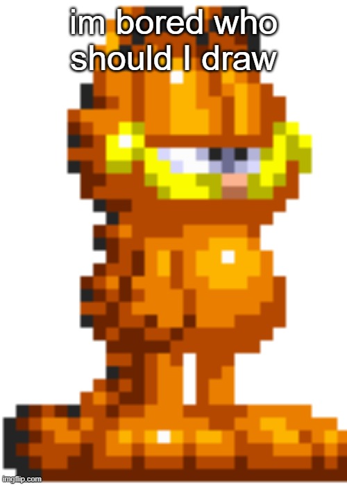 Garfield | im bored who should I draw | image tagged in garfield | made w/ Imgflip meme maker