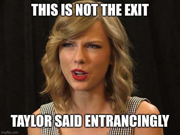 Taylor said entrancingly | THIS IS NOT THE EXIT; TAYLOR SAID ENTRANCINGLY | image tagged in taylor swiftie | made w/ Imgflip meme maker