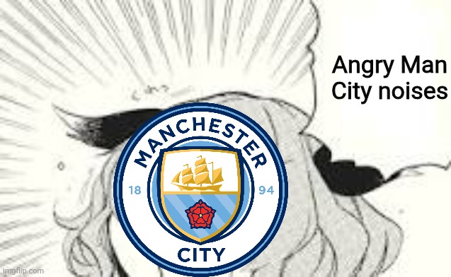 *Angry noises!* | Angry Man City noises | image tagged in angry noises | made w/ Imgflip meme maker