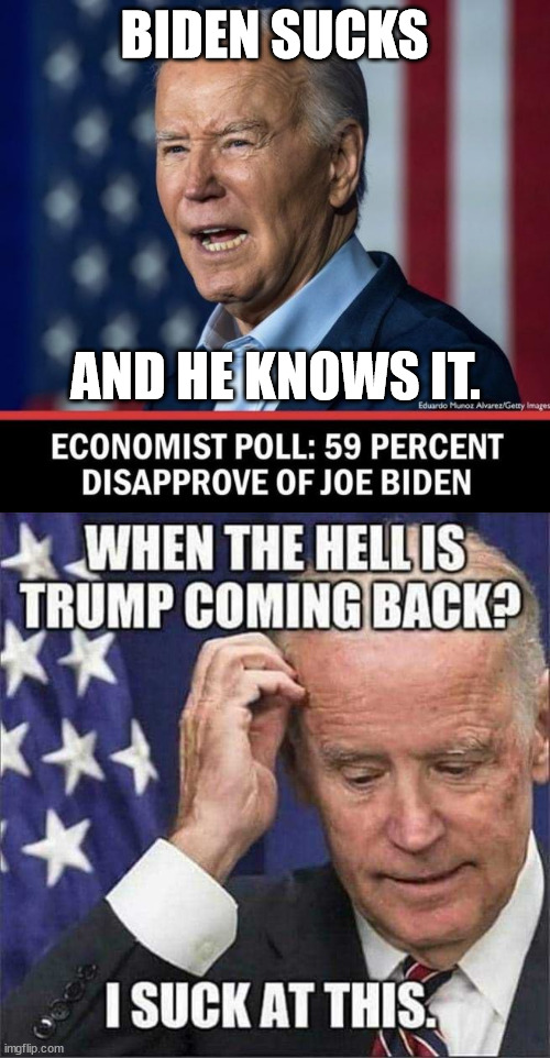 Biden sucks and he knows it. | BIDEN SUCKS; AND HE KNOWS IT. | image tagged in biden sucks | made w/ Imgflip meme maker