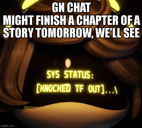Gn chat | GN CHAT
MIGHT FINISH A CHAPTER OF A STORY TOMORROW, WE'LL SEE | image tagged in gn chat | made w/ Imgflip meme maker