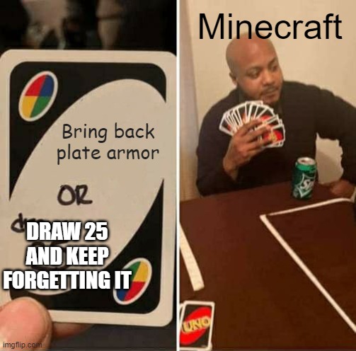 UNO Draw 25 Cards Meme | Minecraft; Bring back plate armor; DRAW 25 AND KEEP FORGETTING IT | image tagged in memes,uno draw 25 cards | made w/ Imgflip meme maker