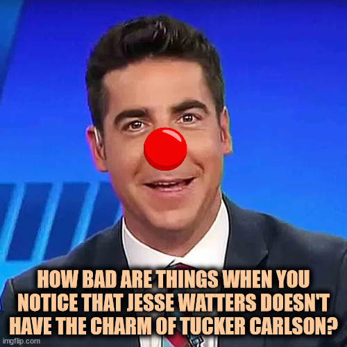 Jesse Twatters says there are undercover liberals on the Trump jury. That little round clown nose is the sum total of his brains | HOW BAD ARE THINGS WHEN YOU NOTICE THAT JESSE WATTERS DOESN'T HAVE THE CHARM OF TUCKER CARLSON? | image tagged in dumbass catchin' flies,jesse watters,tucker carlson,charm | made w/ Imgflip meme maker