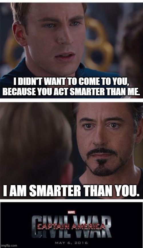 It's facts | I DIDN'T WANT TO COME TO YOU, BECAUSE YOU ACT SMARTER THAN ME. I AM SMARTER THAN YOU. | image tagged in memes,marvel civil war 1 | made w/ Imgflip meme maker