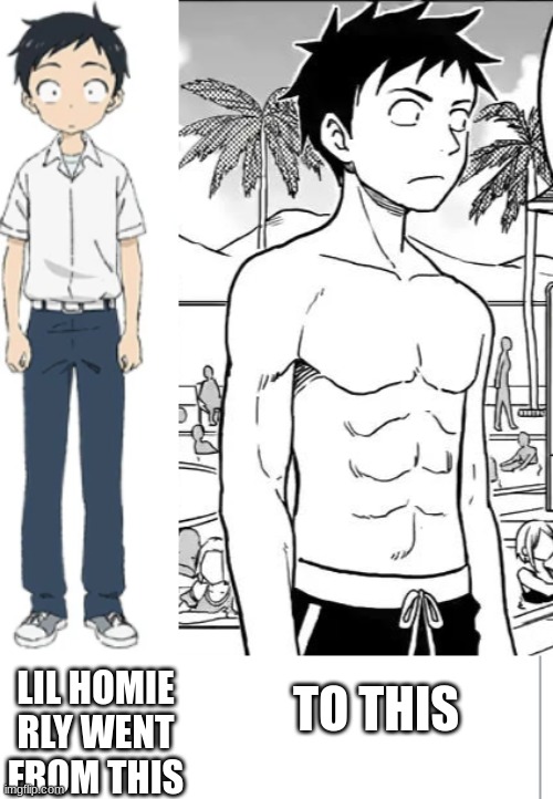 nishikata really got a glow up | TO THIS; LIL HOMIE RLY WENT FROM THIS | image tagged in anime,teasing master takagi-san,funny,before and after | made w/ Imgflip meme maker