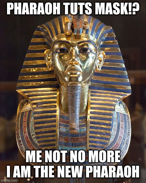 Tuts mask | PHARAOH TUTS MASK!? ME NOT NO MORE I AM THE NEW PHARAOH | image tagged in funny | made w/ Imgflip meme maker