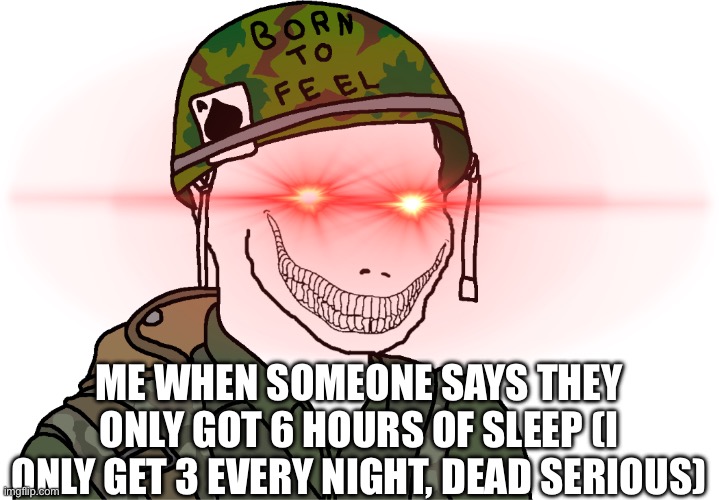 USA Vietnam War wojak | ME WHEN SOMEONE SAYS THEY ONLY GOT 6 HOURS OF SLEEP (I ONLY GET 3 EVERY NIGHT, DEAD SERIOUS) | image tagged in usa vietnam war wojak | made w/ Imgflip meme maker