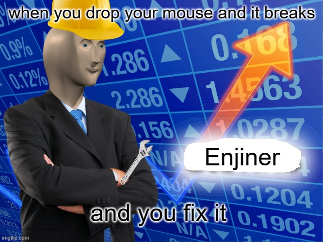 Enjiner | when you drop your mouse and it breaks; Enjiner; and you fix it | image tagged in empty stonks | made w/ Imgflip meme maker