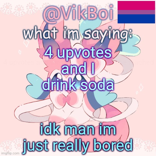 Vik's Sylveon Temp | 4 upvotes and I drink soda; 4 upvotes and the previous goal will be reached; idk man im just really bored | image tagged in vik's sylveon temp | made w/ Imgflip meme maker