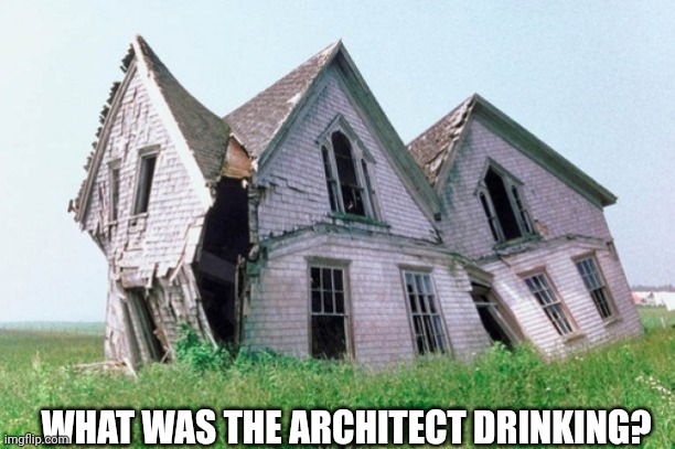 House falling down | WHAT WAS THE ARCHITECT DRINKING? | image tagged in house falling down | made w/ Imgflip meme maker