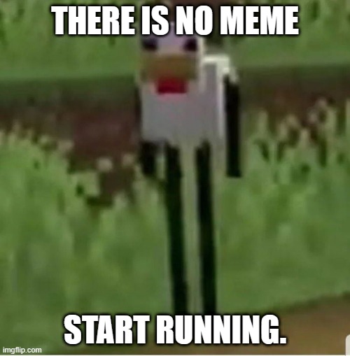R U N....... | THERE IS NO MEME; START RUNNING. | image tagged in cursed minecraft chicken | made w/ Imgflip meme maker