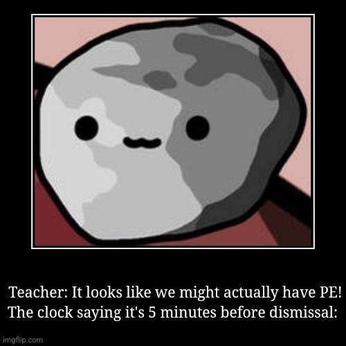 Nice V Minutes Break. | Teacher: It looks like we might actually have PE! | The clock saying it's 5 minutes before dismissal: | image tagged in funny,demotivationals,bruh | made w/ Imgflip demotivational maker