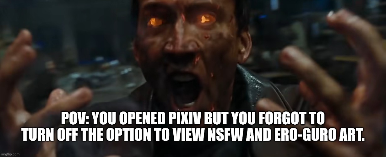 POV: Pixiv Viewing | POV: YOU OPENED PIXIV BUT YOU FORGOT TO TURN OFF THE OPTION TO VIEW NSFW AND ERO-GURO ART. | image tagged in pov,art | made w/ Imgflip meme maker