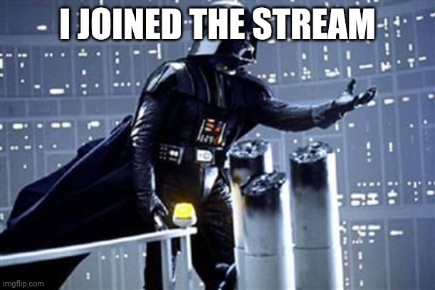 Here I am | I JOINED THE STREAM | image tagged in you know i love you join the darkside | made w/ Imgflip meme maker
