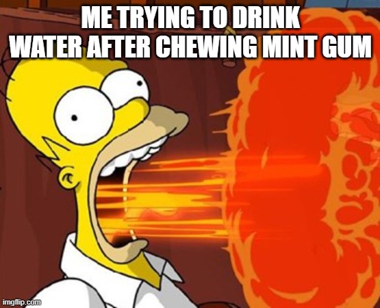 Mouth on fire | ME TRYING TO DRINK WATER AFTER CHEWING MINT GUM | image tagged in mouth on fire | made w/ Imgflip meme maker