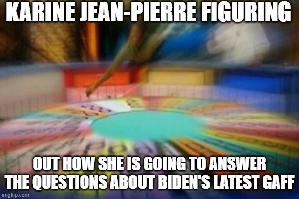 karine jean-pierre wheel spin | KARINE JEAN-PIERRE FIGURING; OUT HOW SHE IS GOING TO ANSWER THE QUESTIONS ABOUT BIDEN'S LATEST GAFF | image tagged in press secretary,fjb,dementia,joe biden,white house,cover up | made w/ Imgflip meme maker