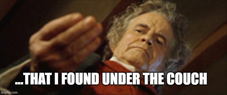 Bilbo | ...THAT I FOUND UNDER THE COUCH | image tagged in bilbo | made w/ Imgflip meme maker