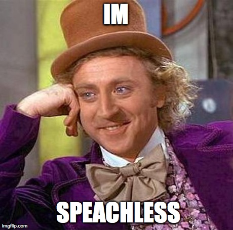 IM  SPEACHLESS | image tagged in memes,creepy condescending wonka | made w/ Imgflip meme maker