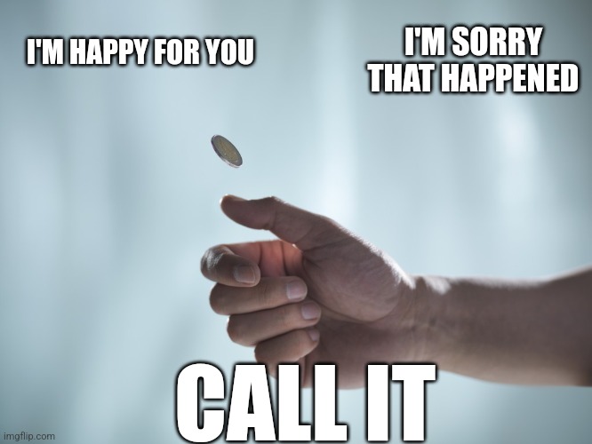 Coin toss | I'M SORRY THAT HAPPENED; I'M HAPPY FOR YOU; CALL IT | image tagged in coin toss | made w/ Imgflip meme maker