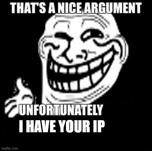 That's a Nice Argument | I HAVE YOUR IP | image tagged in that's a nice argument | made w/ Imgflip meme maker