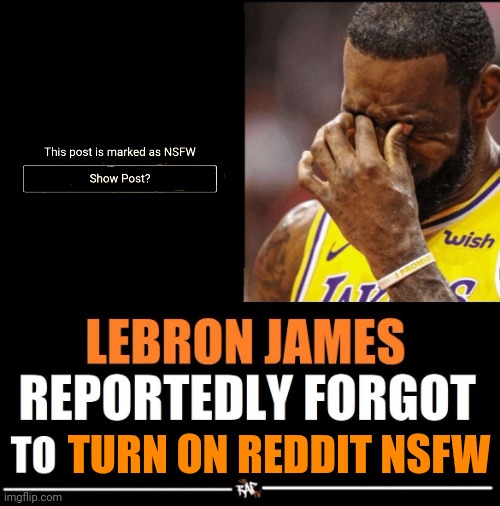 Lebron James Reportedly forgot to | TURN ON REDDIT NSFW | image tagged in lebron james reportedly forgot to | made w/ Imgflip meme maker