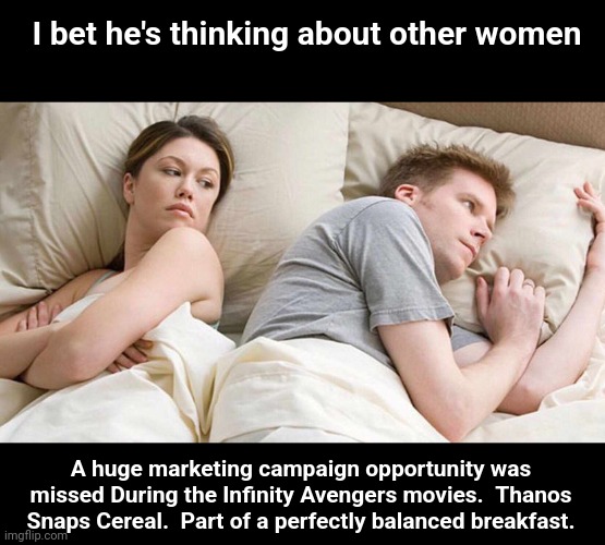 I Bet He's Thinking About Other Women Meme | I bet he's thinking about other women; A huge marketing campaign opportunity was missed During the Infinity Avengers movies.  Thanos Snaps Cereal.  Part of a perfectly balanced breakfast. | image tagged in memes,i bet he's thinking about other women | made w/ Imgflip meme maker