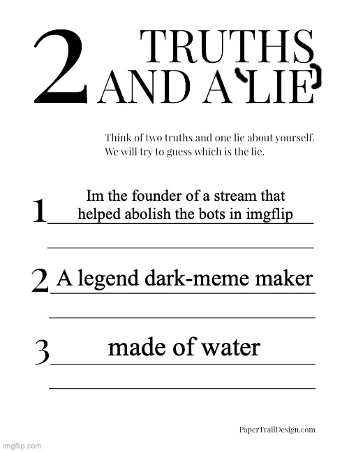 Do it | Im the founder of a stream that
helped abolish the bots in imgflip; A legend dark-meme maker; made of water | image tagged in 2 truths and a lie,challenge,do it,memes,funny,thelastmemenator | made w/ Imgflip meme maker