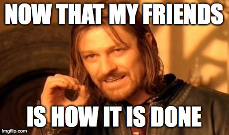 NOW THAT MY FRIENDS IS HOW IT IS DONE | image tagged in memes,one does not simply | made w/ Imgflip meme maker