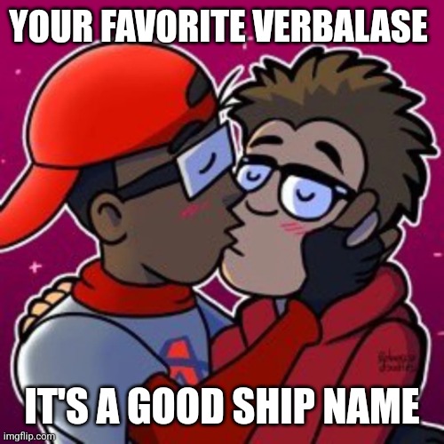 Verbalase | YOUR FAVORITE VERBALASE; IT'S A GOOD SHIP NAME | image tagged in verbalase | made w/ Imgflip meme maker
