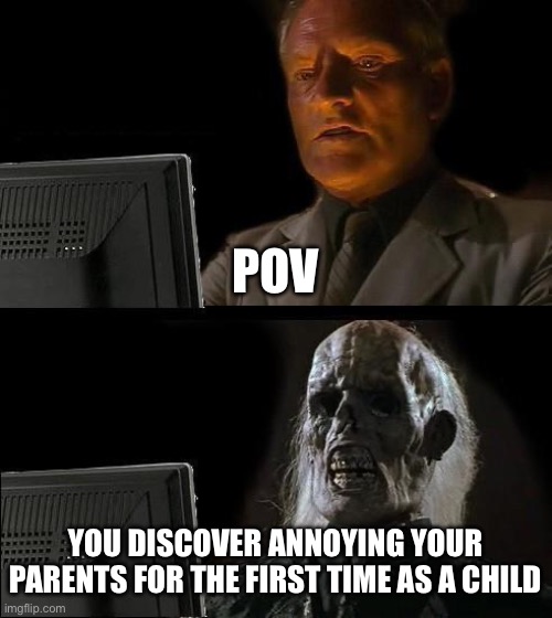 Spankings were rough as little ones | POV; YOU DISCOVER ANNOYING YOUR PARENTS FOR THE FIRST TIME AS A CHILD | image tagged in memes,i'll just wait here | made w/ Imgflip meme maker