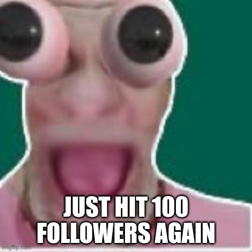 JUST HIT 100 FOLLOWERS AGAIN | made w/ Imgflip meme maker