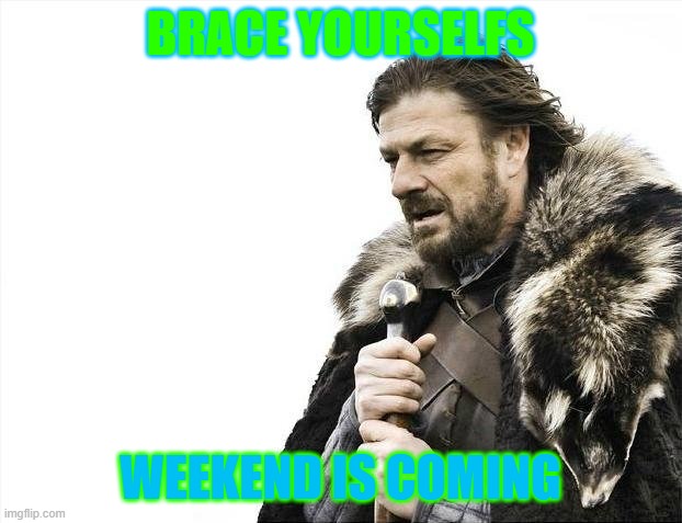 memesbrace yourselves weekend is coming | BRACE YOURSELFS; WEEKEND IS COMING | image tagged in memes,brace yourselves x is coming | made w/ Imgflip meme maker