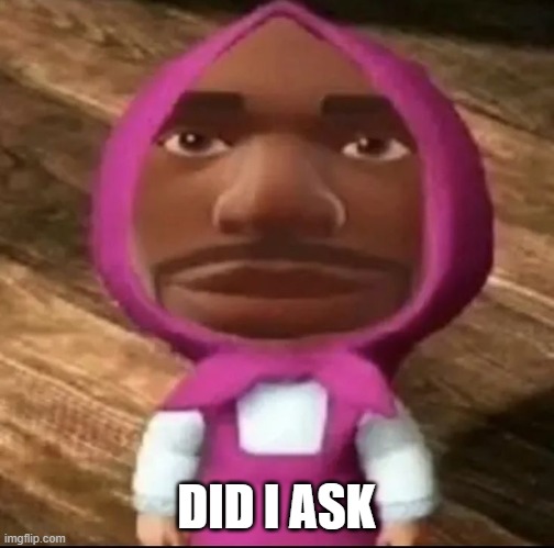 Fuck you | DID I ASK | image tagged in m e s h e s t e r | made w/ Imgflip meme maker