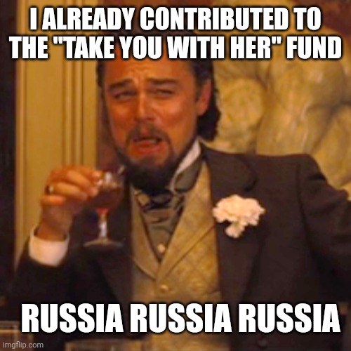 Laughing Leo Meme | I ALREADY CONTRIBUTED TO THE "TAKE YOU WITH HER" FUND RUSSIA RUSSIA RUSSIA | image tagged in memes,laughing leo | made w/ Imgflip meme maker
