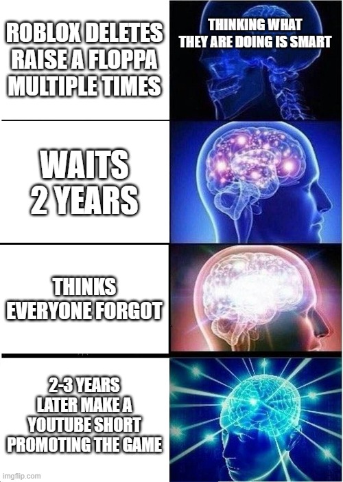 they thought we wouldnt remember | THINKING WHAT THEY ARE DOING IS SMART; ROBLOX DELETES RAISE A FLOPPA MULTIPLE TIMES; WAITS 2 YEARS; THINKS EVERYONE FORGOT; 2-3 YEARS LATER MAKE A YOUTUBE SHORT PROMOTING THE GAME | image tagged in memes,expanding brain | made w/ Imgflip meme maker