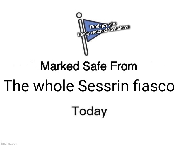 Marked Safe From | Tired guy who barely watched Yashahime; The whole Sessrin fiasco | image tagged in memes,marked safe from,yashahime | made w/ Imgflip meme maker