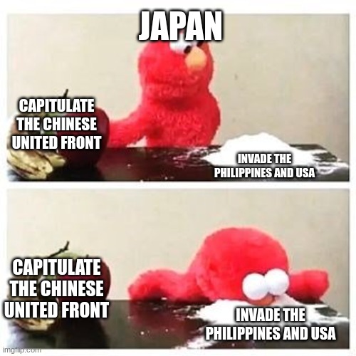elmo cocaine | JAPAN; CAPITULATE THE CHINESE UNITED FRONT; INVADE THE PHILIPPINES AND USA; CAPITULATE THE CHINESE UNITED FRONT; INVADE THE PHILIPPINES AND USA | image tagged in elmo cocaine | made w/ Imgflip meme maker