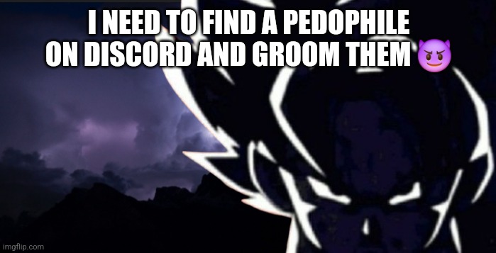 LowTeirGoku but angrier | I NEED TO FIND A PEDOPHILE ON DISCORD AND GROOM THEM 😈 | image tagged in lowteirgoku but angrier | made w/ Imgflip meme maker