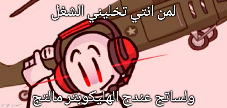 Lol its Arabic btw | لمن انتي تخليني الشغل; ولساتج عندج الهليكوبتر مالتج | image tagged in charles helicopter | made w/ Imgflip meme maker