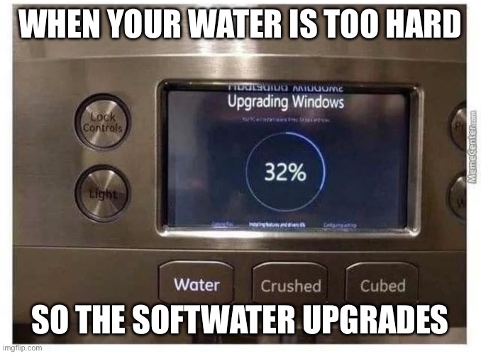 Water | WHEN YOUR WATER IS TOO HARD; SO THE SOFTWATER UPGRADES | image tagged in water,software,hard,soft,microsoft,upgrades people upgrades | made w/ Imgflip meme maker