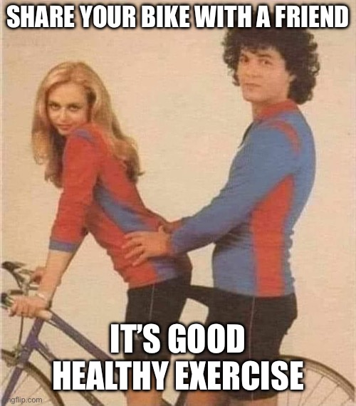 The town bike | SHARE YOUR BIKE WITH A FRIEND; IT’S GOOD HEALTHY EXERCISE | image tagged in bike,cycling,exercise | made w/ Imgflip meme maker