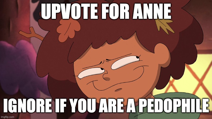 Anne Boonchuy smug face | UPVOTE FOR ANNE; IGNORE IF YOU ARE A PEDOPHILE | image tagged in anne boonchuy smug face | made w/ Imgflip meme maker